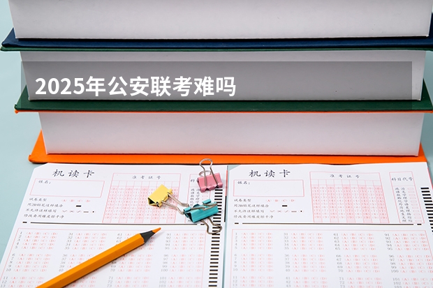 2025年公安联考难吗