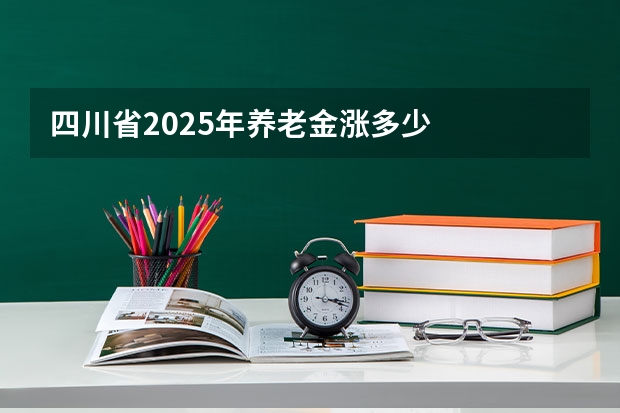 四川省2025年养老金涨多少