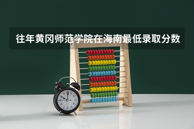 往年黄冈师范学院在海南最低录取分数参考