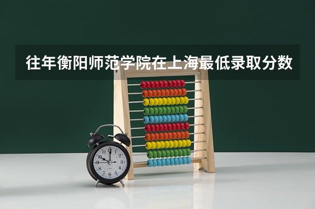 往年衡阳师范学院在上海最低录取分数参考
