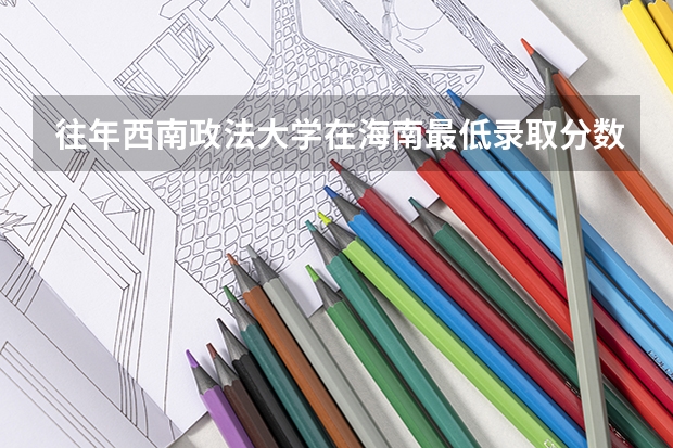 往年西南政法大学在海南最低录取分数参考