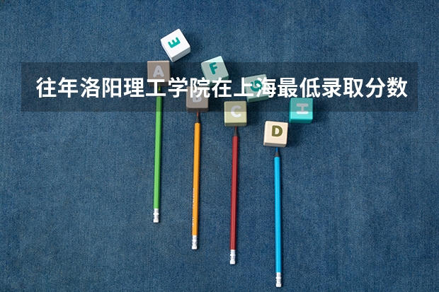 往年洛阳理工学院在上海最低录取分数参考