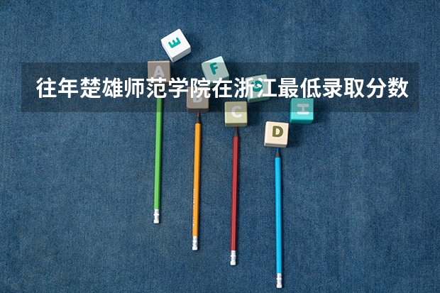 往年楚雄师范学院在浙江最低录取分数参考