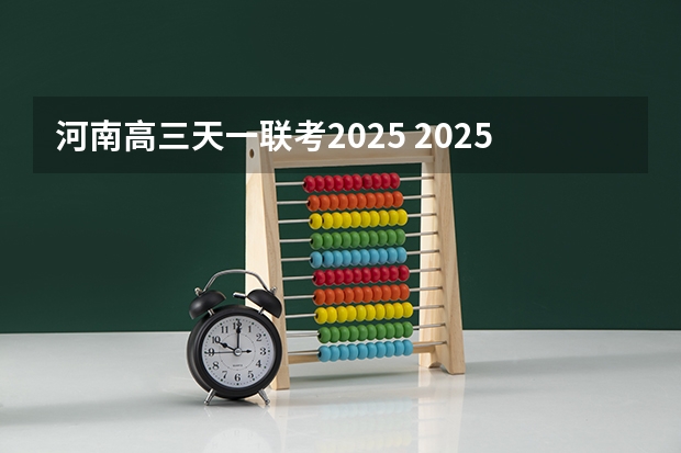 河南高三天一联考2025 2025年高三一模考试时间