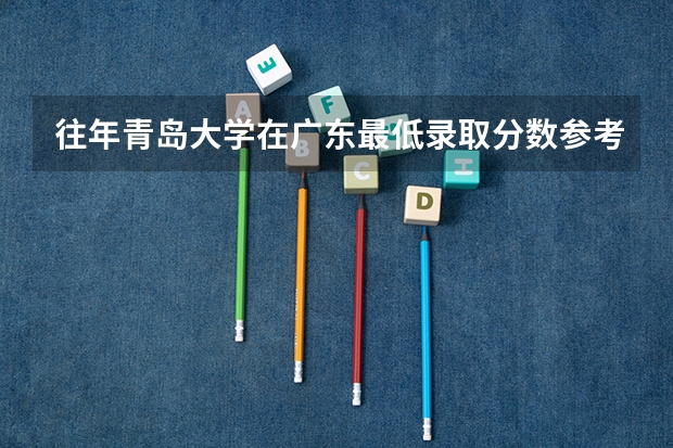 往年青岛大学在广东最低录取分数参考