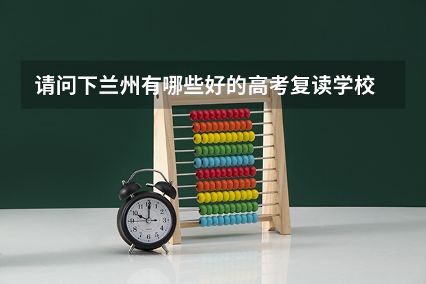 请问下兰州有哪些好的高考复读学校