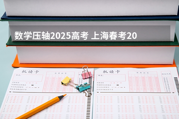 数学压轴2025高考 上海春考2025难度