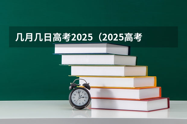 几月几日高考2025（2025高考新政策）