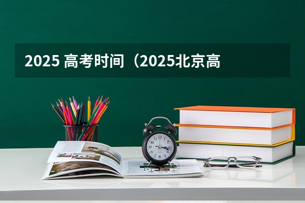 2025 高考时间（2025北京高考日程表）