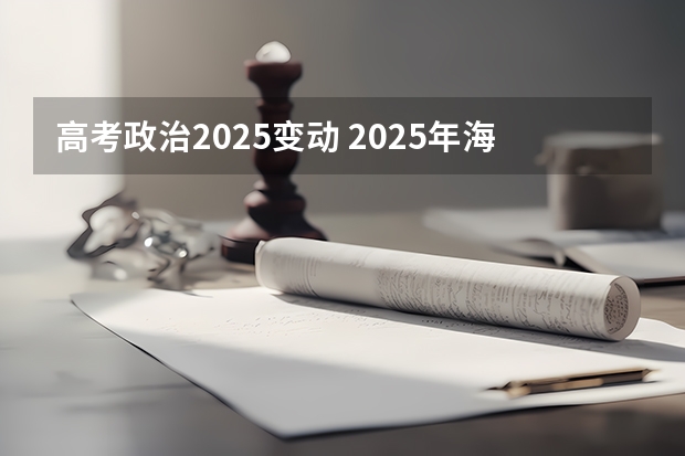 高考政治2025变动 2025年海南高考科目时间表