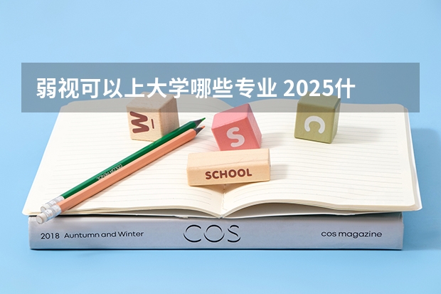 弱视可以上大学哪些专业 2025什么专业不能选