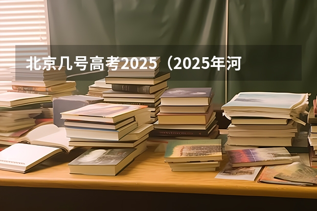 北京几号高考2025（2025年河南省新高考英语有几次机会）