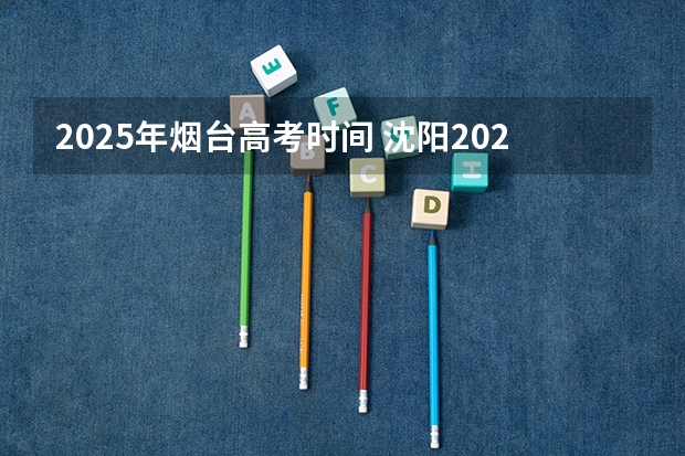 2025年烟台高考时间 沈阳2025高考时间