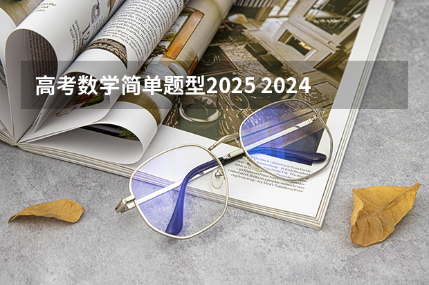 高考数学简单题型2025 2024新高考数学考点分析+知识点分值占比