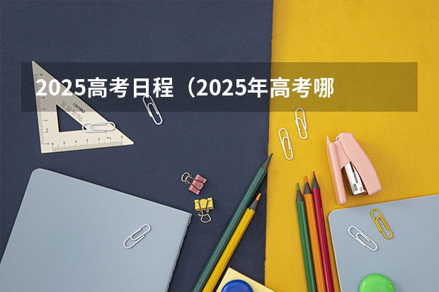 2025高考日程（2025年高考哪一天）
