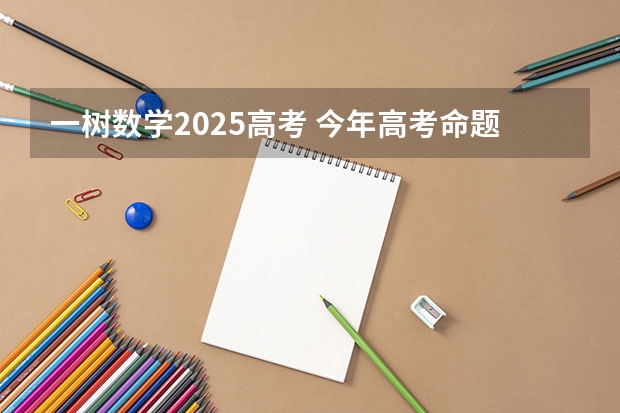 一树数学2025高考 今年高考命题有何特点?
