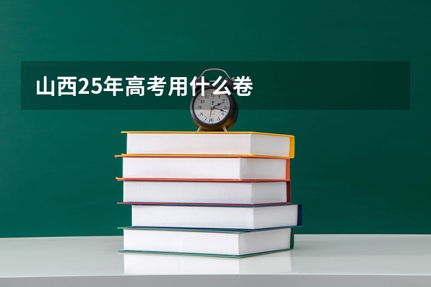 山西25年高考用什么卷