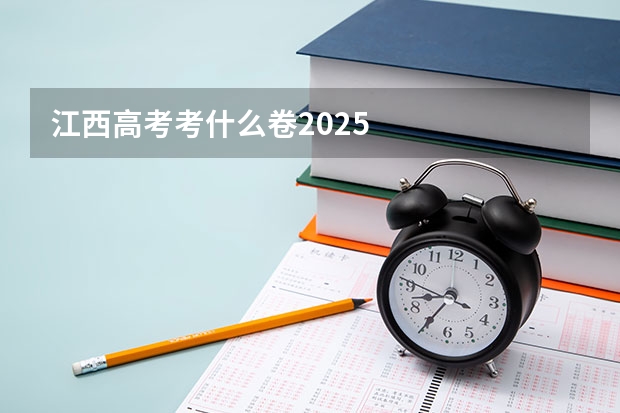 江西高考考什么卷2025