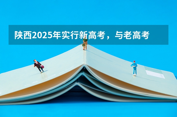 陕西2025年实行新高考，与老高考有何区别？（成人高考分哪几种）
