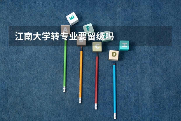 江南大学转专业要留级吗