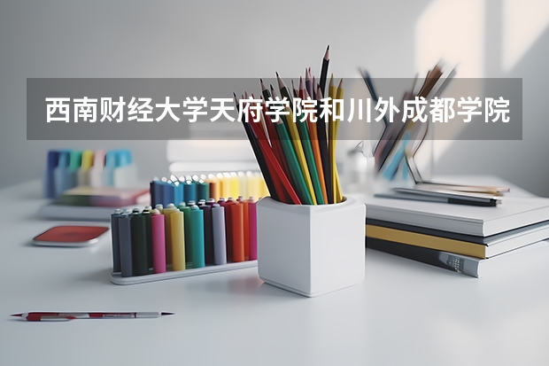 西南财经大学天府学院和川外成都学院哪个更好
