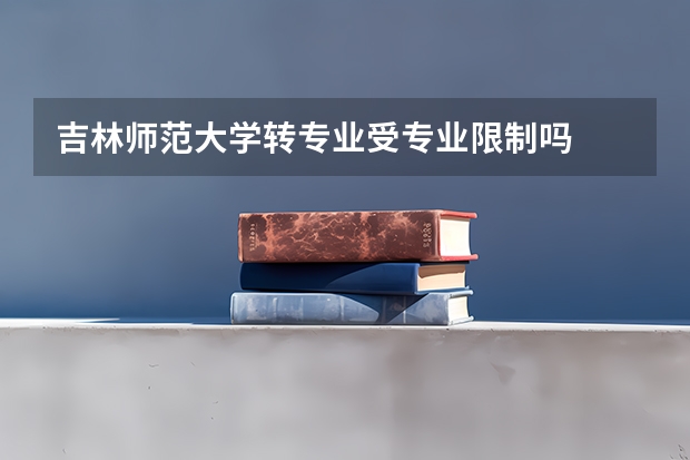吉林师范大学转专业受专业限制吗