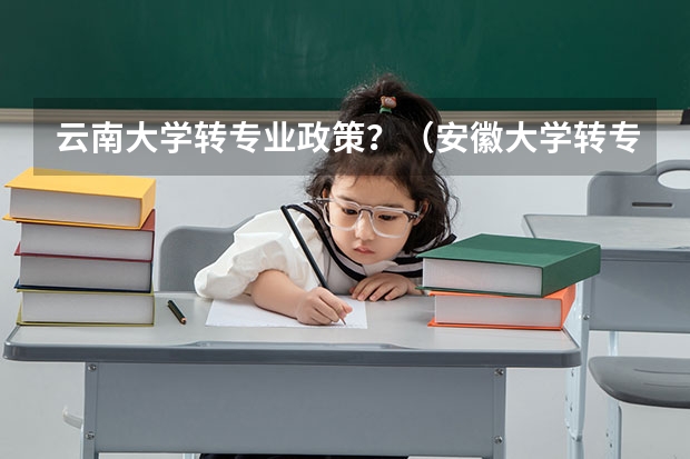 云南大学转专业政策？（安徽大学转专业政策）