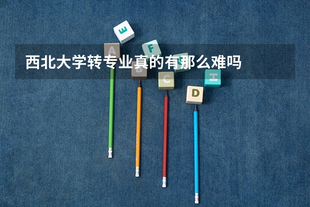 西北大学转专业真的有那么难吗
