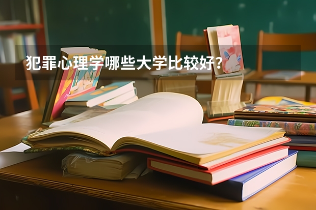 犯罪心理学哪些大学比较好？