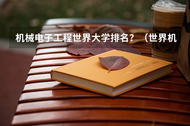 机械电子工程世界大学排名？（世界机械工程最强的大学）