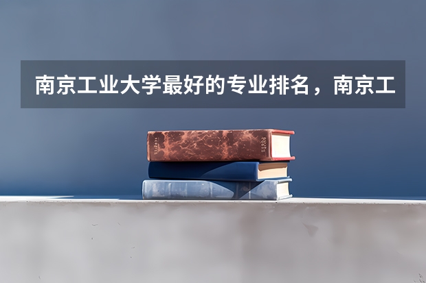 南京工业大学最好的专业排名，南京工业大学什么专业好