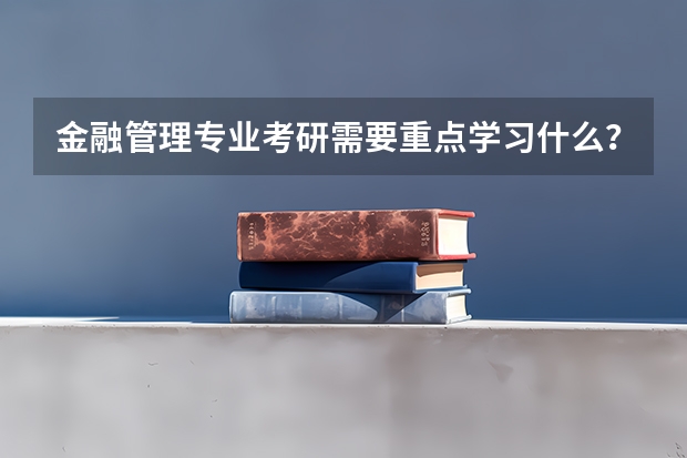 金融管理专业考研需要重点学习什么？