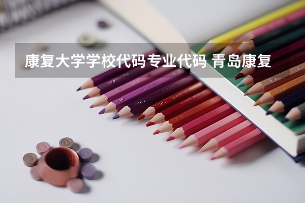 康复大学学校代码专业代码 青岛康复大学院校代码专业代码