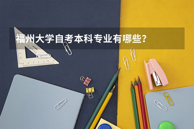 福州大学自考本科专业有哪些？