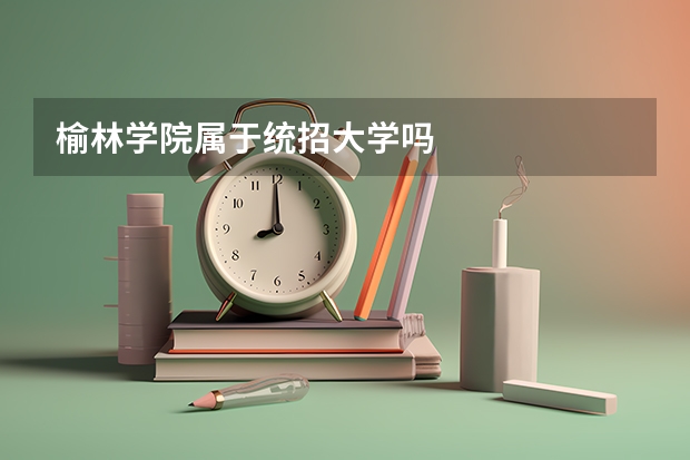 榆林学院属于统招大学吗