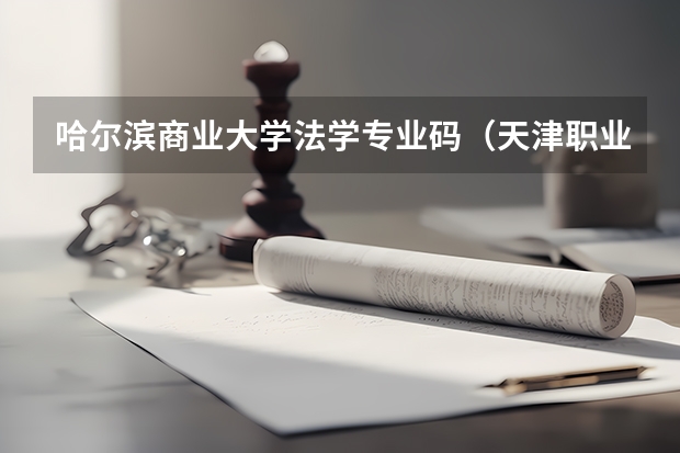哈尔滨商业大学法学专业码（天津职业大学的专业代码）