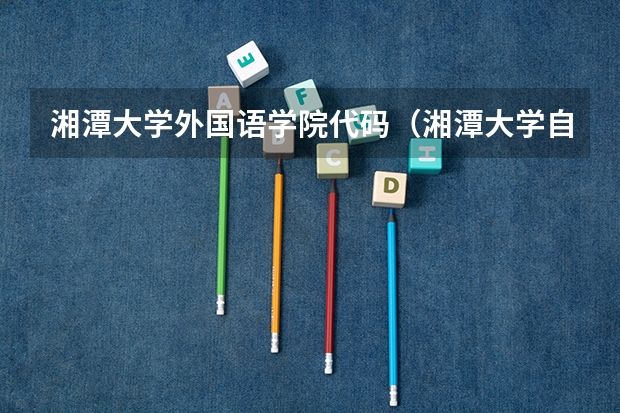 湘潭大学外国语学院代码（湘潭大学自考本科财务管理专业报名招生简章）