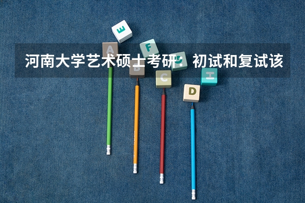 河南大学艺术硕士考研：初试和复试该如何准备？