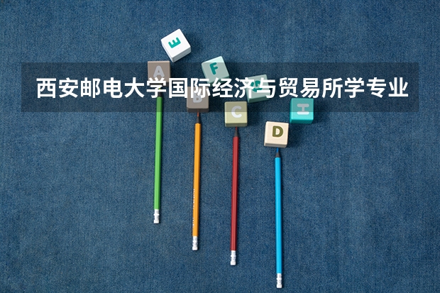西安邮电大学国际经济与贸易所学专业代码（谁知道西安工程大学的学校代码和专业代码）
