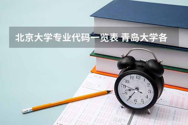 北京大学专业代码一览表 青岛大学各专业代码