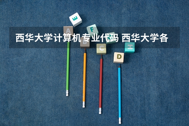 西华大学计算机专业代码 西华大学各专业代码