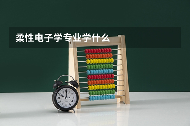 柔性电子学专业学什么