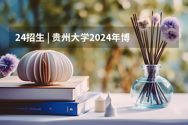 24招生 | 贵州大学2024年博士研究生招生简章（资源与环境专业地质工程方向有博士点的学校）
