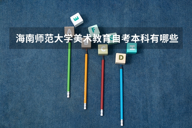 海南师范大学美术教育自考本科有哪些科目？