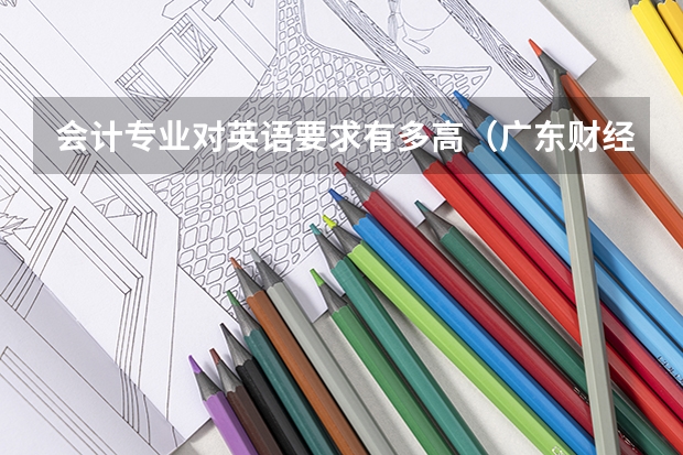 会计专业对英语要求有多高（广东财经大学会计学高考科目要求）