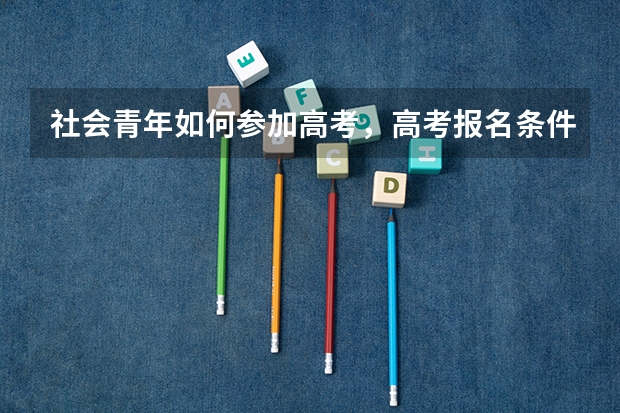 社会青年如何参加高考，高考报名条件由哪些