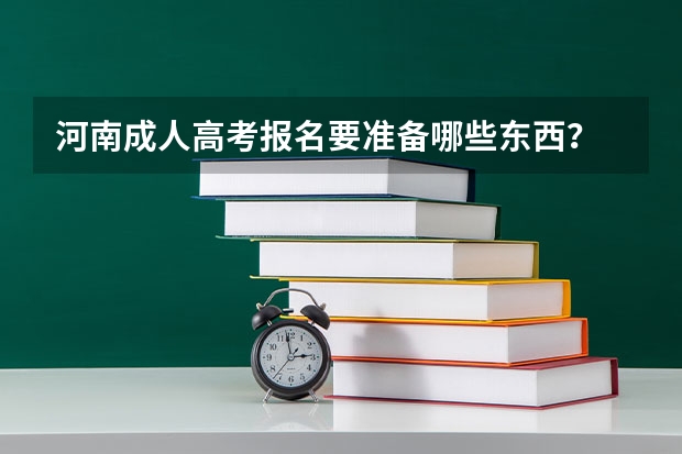 河南成人高考报名要准备哪些东西？