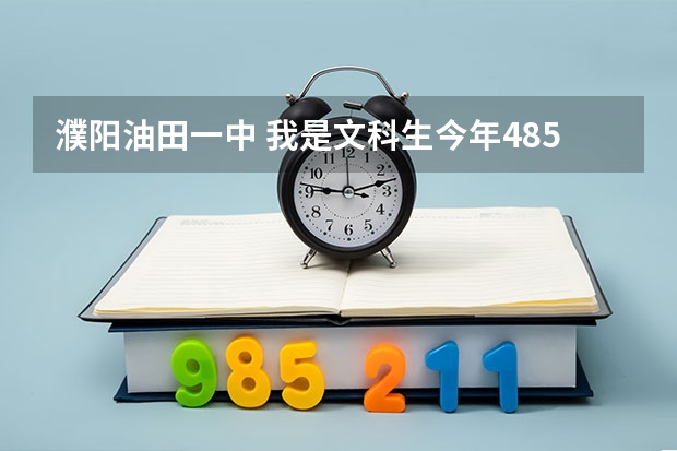 濮阳油田一中 我是文科生今年485，想去复习油田一中要多少钱啊，复读班文科升学率怎么样？