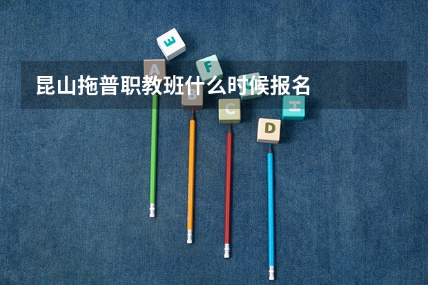 昆山拖普职教班什么时候报名