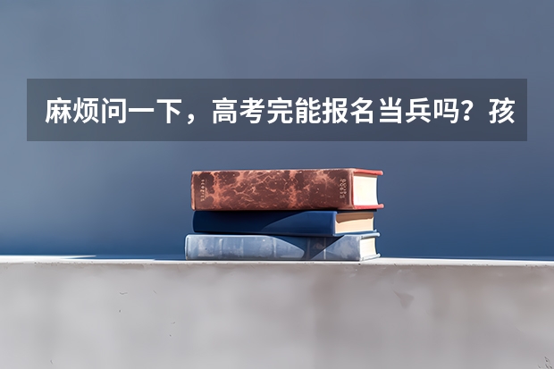 麻烦问一下，高考完能报名当兵吗？孩子身高1.72，体重120斤，视力两个眼睛都是5.0。